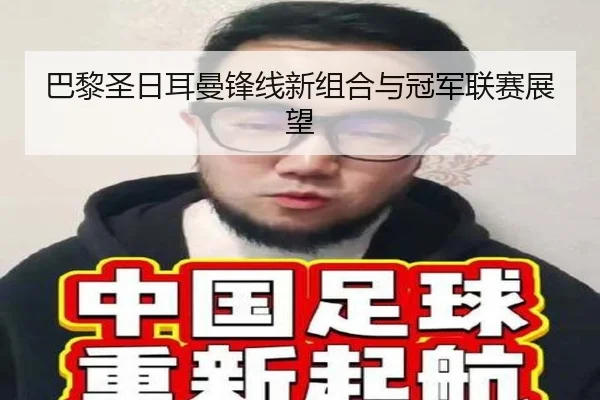 巴黎圣日耳曼锋线新组合与冠军联赛展望
